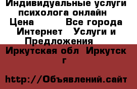 Индивидуальные услуги психолога онлайн › Цена ­ 250 - Все города Интернет » Услуги и Предложения   . Иркутская обл.,Иркутск г.